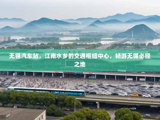 无锡汽车站,江南水乡的交通枢纽中心,畅游无锡必经之地 无锡汽车站,江南水乡的交通枢纽中心,畅游无锡必经之地
