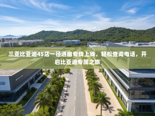 三亚比亚迪4S店一径通幽专线上线，轻松查询电话，开启比亚迪专属之旅