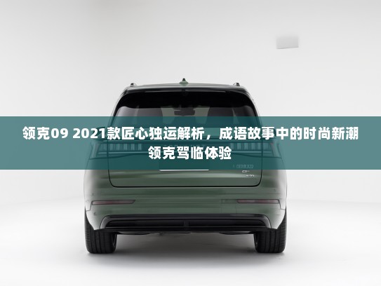 领克09 2021款匠心独运解析，成语故事中的时尚新潮领克驾临体验