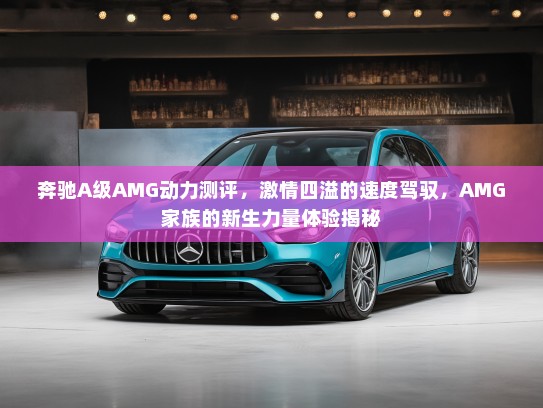 奔驰A级AMG动力测评，激情四溢的速度驾驭，AMG家族的新生力量体验揭秘