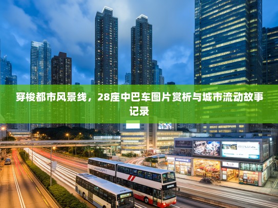 穿梭都市风景线，28座中巴车图片赏析与城市流动故事记录