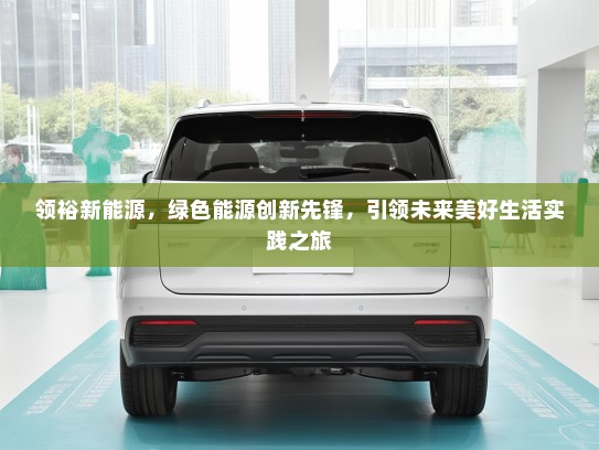 领裕新能源，绿色能源创新先锋，引领未来美好生活实践之旅