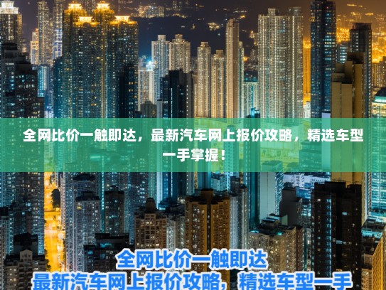 全网比价一触即达，最新汽车网上报价攻略，精选车型一手掌握！