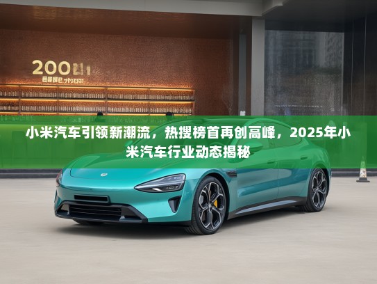 小米汽车引领新潮流，热搜榜首再创高峰，2025年小米汽车行业动态揭秘