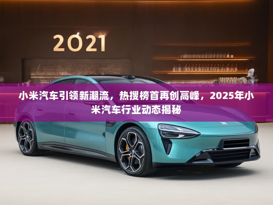 小米汽车引领新潮流，热搜榜首再创高峰，2025年小米汽车行业动态揭秘