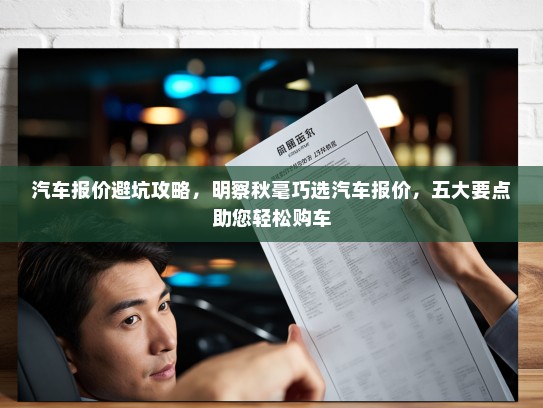 汽车报价避坑攻略，明察秋毫巧选汽车报价，五大要点助您轻松购车