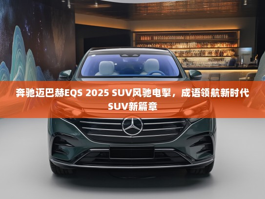 奔驰迈巴赫EQS 2025 SUV风驰电掣，成语领航新时代SUV新篇章