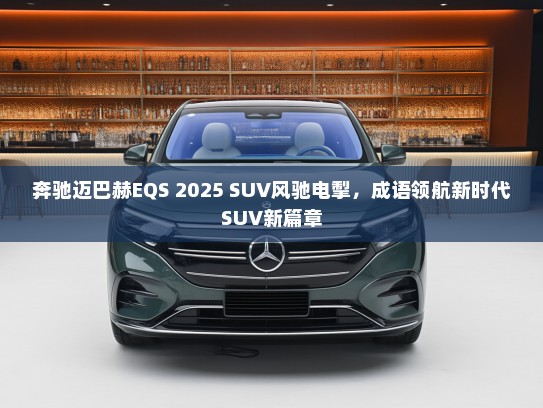奔驰迈巴赫EQS 2025 SUV风驰电掣，成语领航新时代SUV新篇章