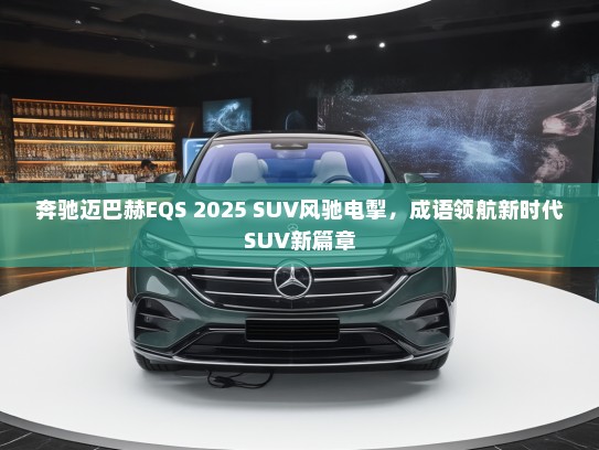 奔驰迈巴赫EQS 2025 SUV风驰电掣，成语领航新时代SUV新篇章