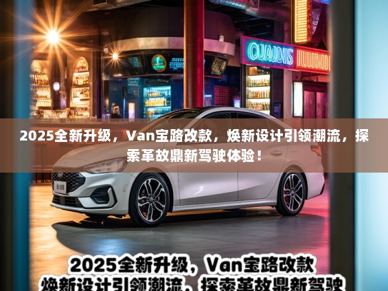 2025全新升级，Van宝路改款，焕新设计引领潮流，探索革故鼎新驾驶体验！