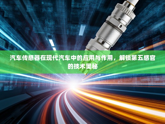 汽车传感器在现代汽车中的应用与作用，解锁第五感官的技术奥秘