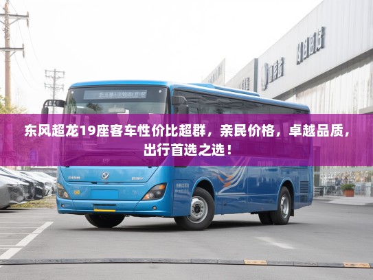 东风超龙19座客车性价比超群，亲民价格，卓越品质，出行首选之选！