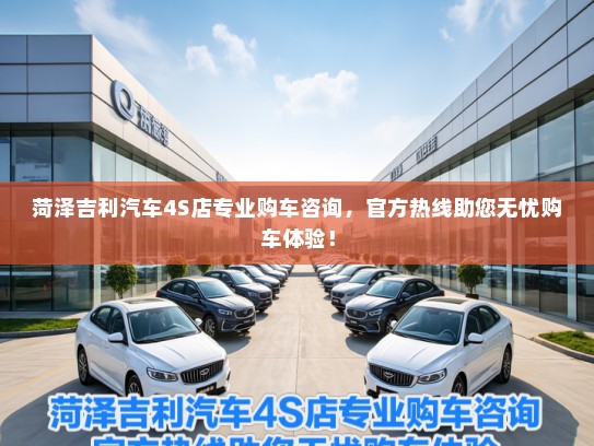 菏泽吉利汽车4S店专业购车咨询,官方热线助您无忧购车体验! 菏泽吉利汽车4S店专业购车咨询,官方热线助您无忧购车体验!
