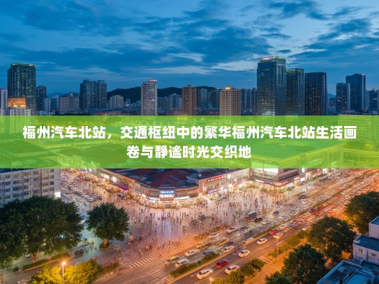 福州汽车北站，交通枢纽中的繁华福州汽车北站生活画卷与静谧时光交织地
