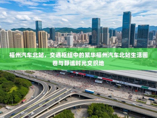 福州汽车北站，交通枢纽中的繁华福州汽车北站生活画卷与静谧时光交织地