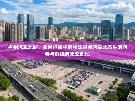 福州汽车北站，交通枢纽中的繁华福州汽车北站生活画卷与静谧时光交织地