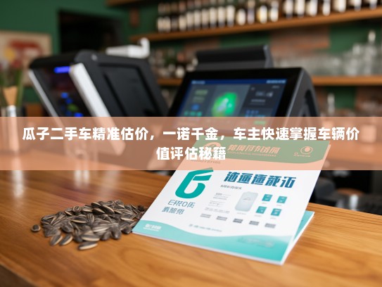 瓜子二手车精准估价，一诺千金，车主快速掌握车辆价值评估秘籍