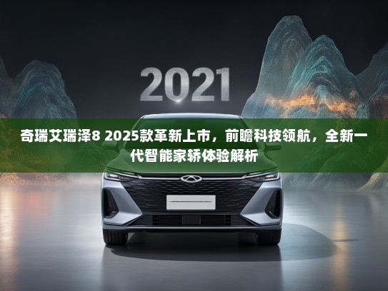 奇瑞艾瑞泽8 2025款革新上市，前瞻科技领航，全新一代智能家轿体验解析