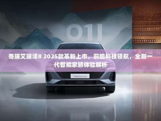 奇瑞艾瑞泽8 2025款革新上市，前瞻科技领航，全新一代智能家轿体验解析