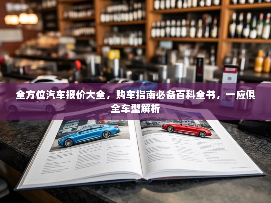 全方位汽车报价大全，购车指南必备百科全书，一应俱全车型解析