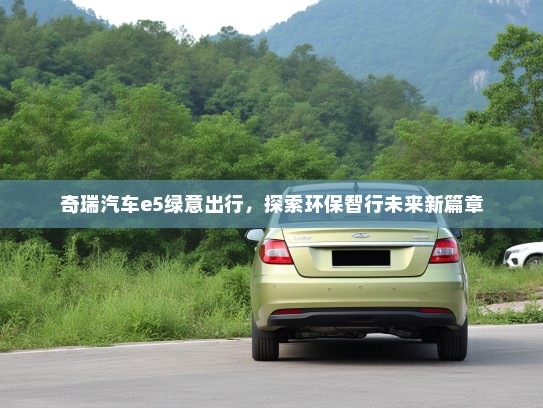 奇瑞汽车e5绿意出行，探索环保智行未来新篇章