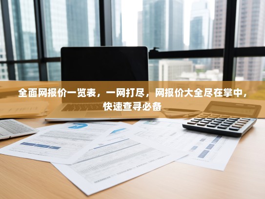 全面网报价一览表，一网打尽，网报价大全尽在掌中，快速查寻必备
