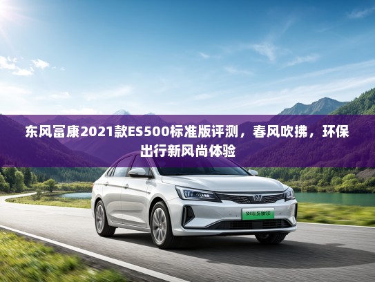 东风富康2021款ES500标准版评测，春风吹拂，环保出行新风尚体验