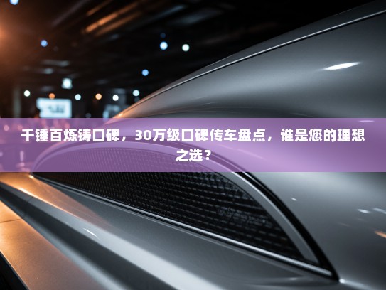 千锤百炼铸口碑，30万级口碑传车盘点，谁是您的理想之选？