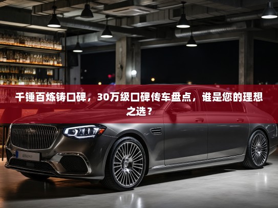 千锤百炼铸口碑，30万级口碑传车盘点，谁是您的理想之选？