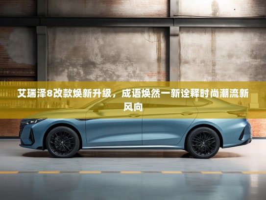 艾瑞泽8改款焕新升级，成语焕然一新诠释时尚潮流新风向