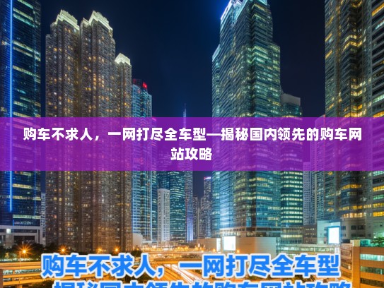 购车不求人，一网打尽全车型—揭秘国内领先的购车网站攻略
