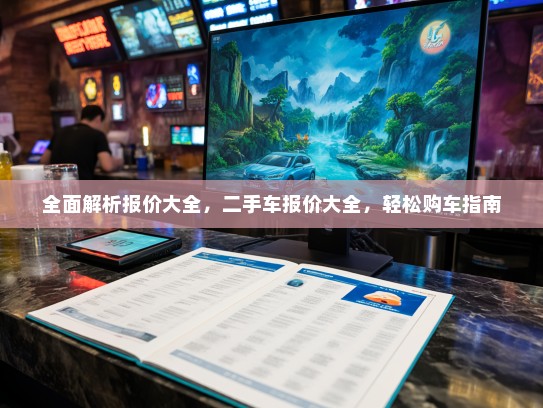全面解析报价大全，二手车报价大全，轻松购车指南