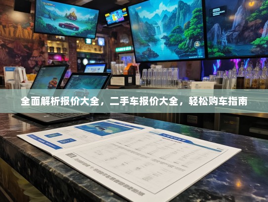 全面解析报价大全，二手车报价大全，轻松购车指南