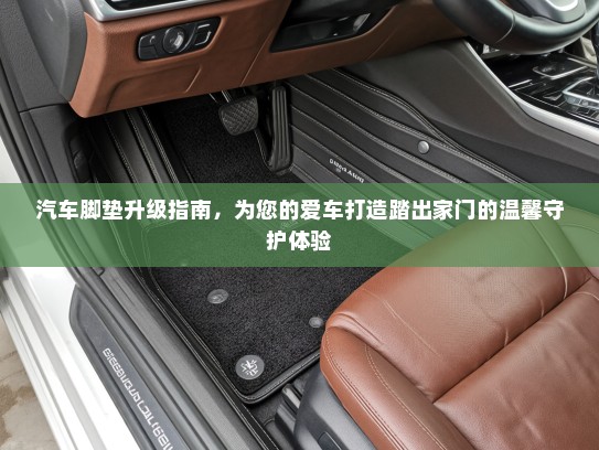 汽车脚垫升级指南，为您的爱车打造踏出家门的温馨守护体验