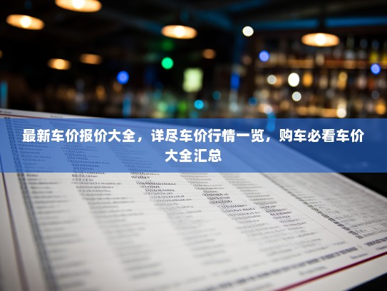 最新车价报价大全，详尽车价行情一览，购车必看车价大全汇总