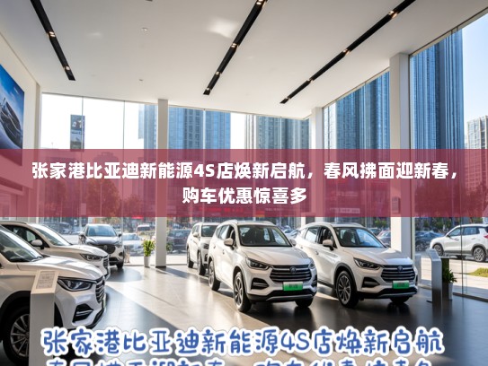 张家港比亚迪新能源4S店焕新启航，春风拂面迎新春，购车优惠惊喜多