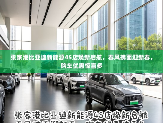 张家港比亚迪新能源4S店焕新启航，春风拂面迎新春，购车优惠惊喜多
