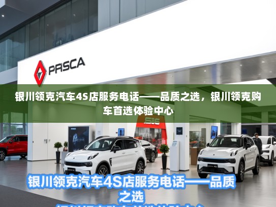 银川领克汽车4S店服务电话——品质之选，银川领克购车首选体验中心