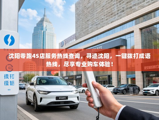 沈阳零跑4S店服务热线查询，寻迹沈阳，一键拨打成语热线，尽享专业购车体验！