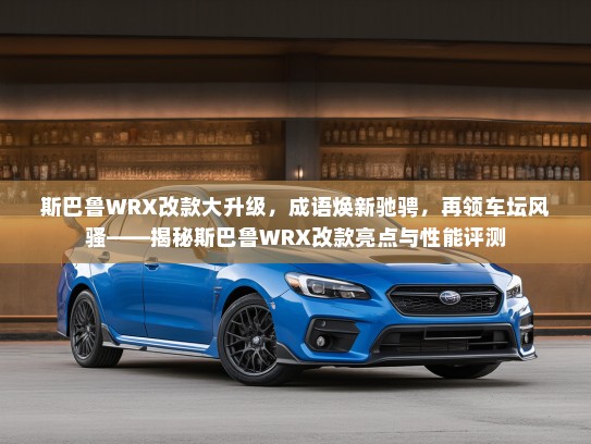 斯巴鲁WRX改款大升级，成语焕新驰骋，再领车坛风骚——揭秘斯巴鲁WRX改款亮点与性能评测