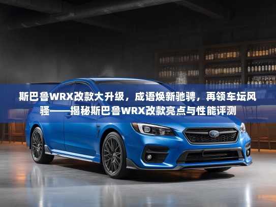 斯巴鲁WRX改款大升级，成语焕新驰骋，再领车坛风骚——揭秘斯巴鲁WRX改款亮点与性能评测