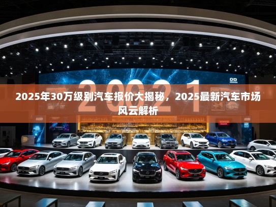 2025年30万级别汽车报价大揭秘，2025最新汽车市场风云解析
