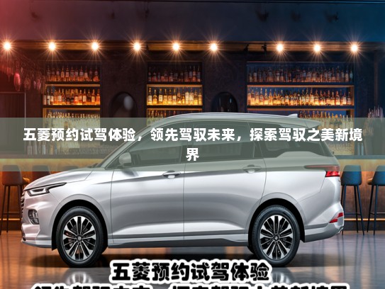 五菱预约试驾体验，领先驾驭未来，探索驾驭之美新境界