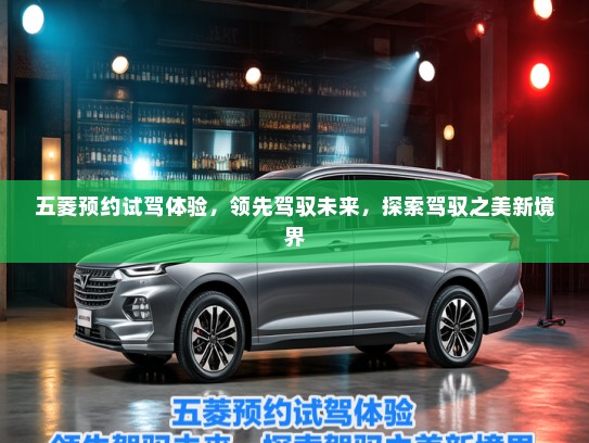 五菱预约试驾体验，领先驾驭未来，探索驾驭之美新境界