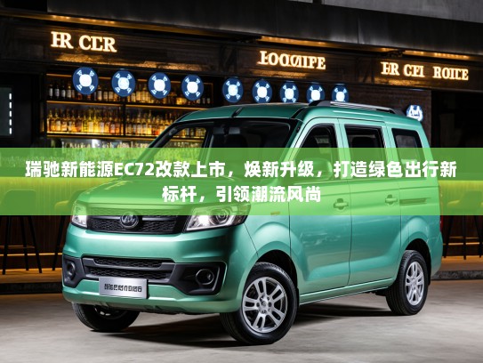 瑞驰新能源EC72改款上市，焕新升级，打造绿色出行新标杆，引领潮流风尚