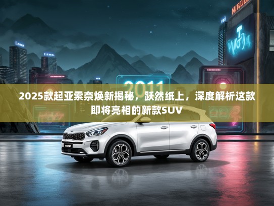 2025款起亚索奈焕新揭秘，跃然纸上，深度解析这款即将亮相的新款SUV