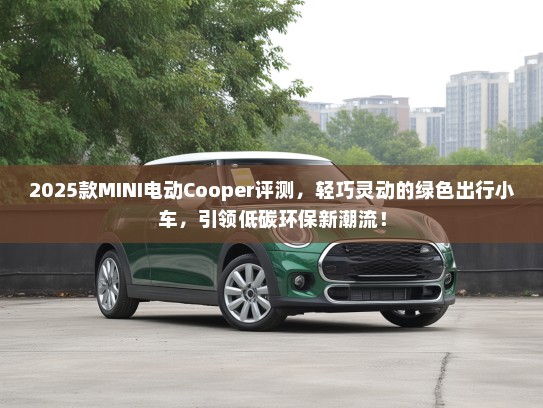 2025款MINI电动Cooper评测，轻巧灵动的绿色出行小车，引领低碳环保新潮流！