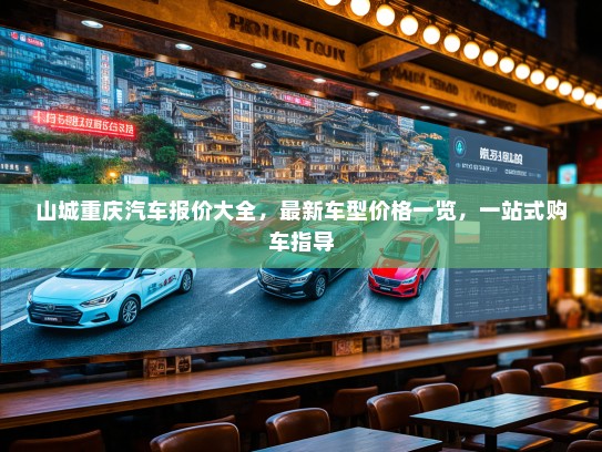 山城重庆汽车报价大全,最新车型价格一览,一站式购车指导 山城重庆汽车报价大全,最新车型价格一览,一站式购车指导
