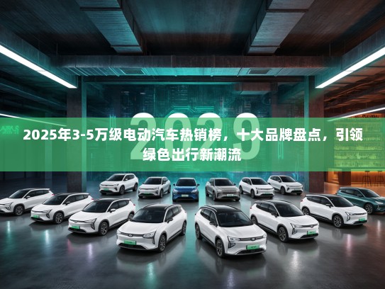 2025年3-5万级电动汽车热销榜，十大品牌盘点，引领绿色出行新潮流