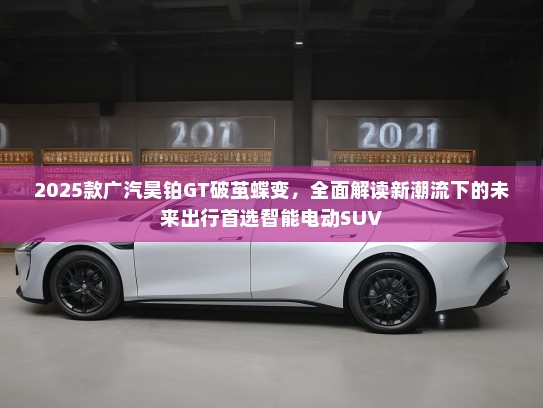 2025款广汽昊铂GT破茧蝶变，全面解读新潮流下的未来出行首选智能电动SUV